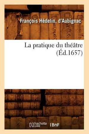 La Pratique Du Theatre de D'Aubignac Francois Hedelin