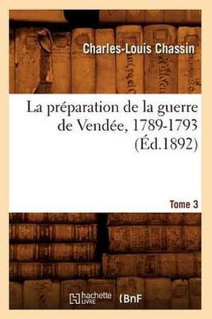 La Preparation de La Guerre de Vendee, 1789-1793. Tome 3 (Ed.1892) de Chassin C. L.