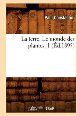 La Terre. Le Monde Des Plantes. 1 (Ed.1895) de Constantin P.