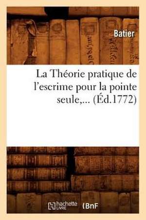 La Theorie Pratique de L'Escrime Pour La Pointe Seule (Ed.1772) de Batier