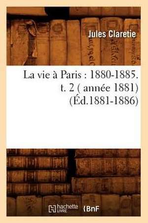 La Vie a Paris: 1880-1885. T. 2 ( Annee 1881) (Ed.1881-1886) de Jules Claretie