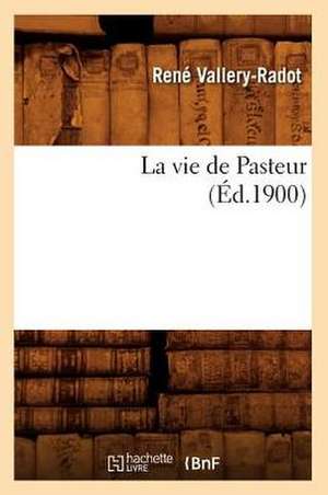 La Vie de Pasteur (Éd.1900) de René Vallery-Radot