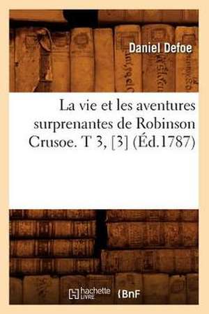 La Vie Et Les Aventures Surprenantes de Robinson Crusoe. T 3, [3] (Ed.1787) de Defoe D.