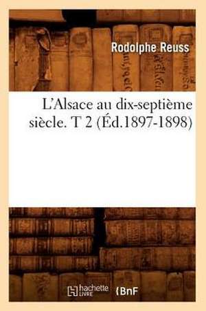 L'Alsace Au Dix-Septieme Siecle. T 2 (Ed.1897-1898) de Reuss R.