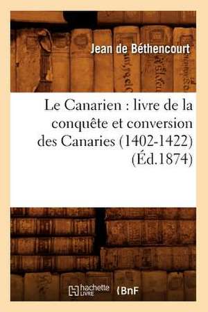 Le Canarien: Livre de La Conquete Et Conversion Des Canaries (1402-1422) (Ed.1874) de De Bethencourt J.