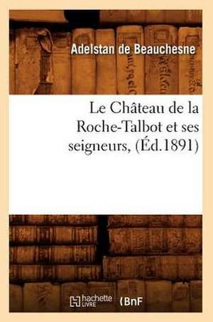 Le Chateau de La Roche-Talbot Et Ses Seigneurs, (Ed.1891) de De Beauchesne a.