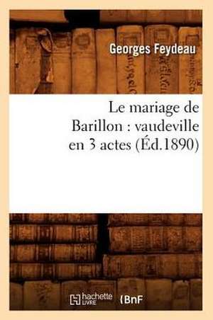 Le Mariage de Barillon: Vaudeville En 3 Actes (Ed.1890) de Feydeau G.