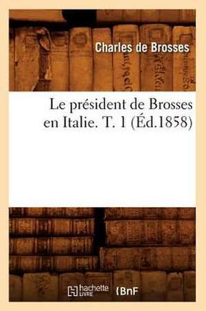 Le President de Brosses En Italie. T. 1 (Ed.1858) de De Brosses C.