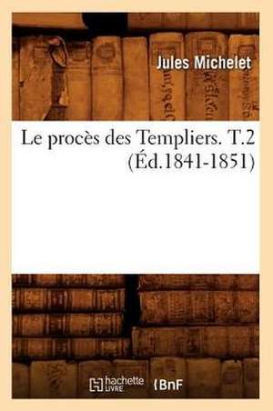 Le Proces Des Templiers. T.2 (Ed.1841-1851) de Sans Auteur