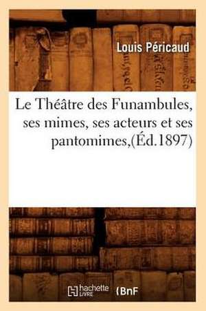 Le Theatre Des Funambules, Ses Mimes, Ses Acteurs Et Ses Pantomimes, (Ed.1897) de Pericaud-L