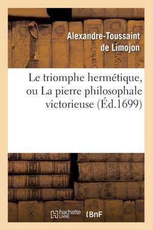 Le Triomphe Hermetique, Ou La Pierre Philosophale Victorieuse (Ed.1699) de De Limojon a. T.