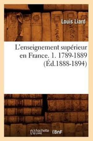 L'Enseignement Superieur En France. 1. 1789-1889 (Ed.1888-1894) de Louis Liard