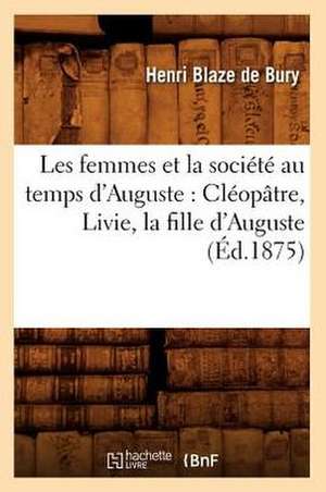 Les Femmes Et la Societe Au Temps D'Auguste: Cleopatre, Livie, la Fille D'Auguste de Henri Blaze De Bury