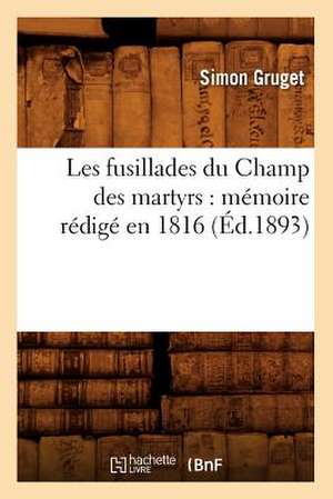 Les Fusillades Du Champ Des Martyrs: Memoire Redige En 1816 (Ed.1893) de Gruget S.