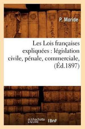 Les Lois Francaises Expliquees: Legislation Civile, Penale, Commerciale, (Ed.1897) de Moride P.