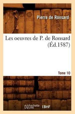 Les Oeuvres de P. de Ronsard. Tome 10 (Ed.1587) de Pierre De Ronsard