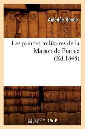 Les Princes Militaires de La Maison de France (Ed.1848) de Renee a.