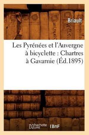 Les Pyrenees Et L'Auvergne a Bicyclette: Chartres a Gavarnie (Ed.1895) de Briault