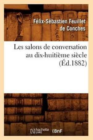 Les Salons de Conversation Au Dix-Huitieme Siecle (Ed.1882) de Felix-Sebastien Feuillet De Conches