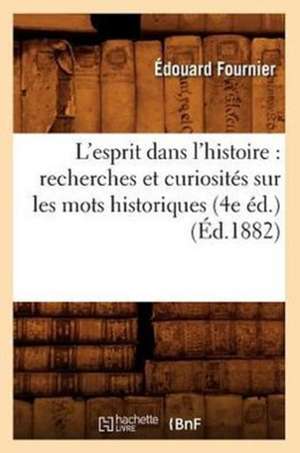 L'Esprit Dans L'Histoire: Recherches Et Curiosites Sur Les Mots Historiques (4e Ed.) (Ed.1882) de Edouard Fournier