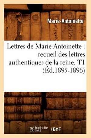 Lettres de Marie-Antoinette: Recueil Des Lettres Authentiques de La Reine. T1 (Ed.1895-1896) de Marie Antoinette