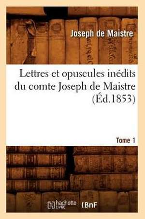 Lettres Et Opuscules Inedits Du Comte Joseph de Maistre. Tome 1 (Ed.1853) de Joseph Marie De Maistre