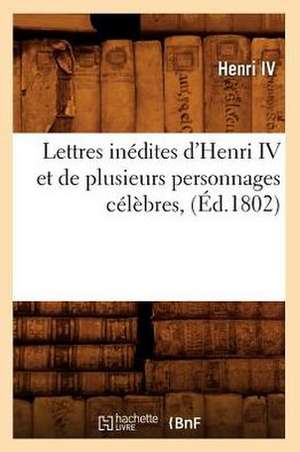 Lettres Inedites D'Henri IV Et de Plusieurs Personnages Celebres, (Ed.1802) de Henri IV