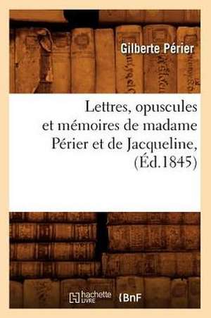 Lettres, Opuscules Et Memoires de Madame Perier Et de Jacqueline, (Ed.1845) de Perier G.