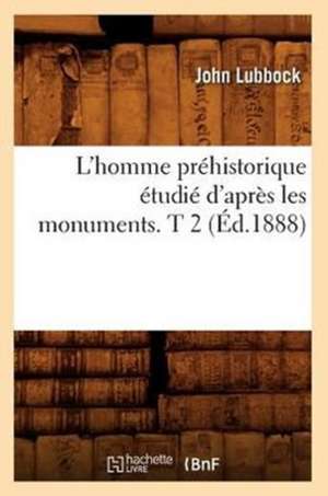 L'Homme Prehistorique Etudie D'Apres Les Monuments. T 2 (Ed.1888) de Lubbock J.