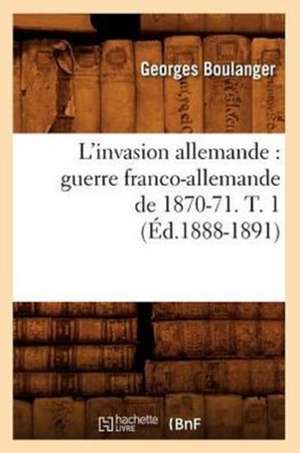 L'Invasion Allemande: Guerre Franco-Allemande de 1870-71. T. 1 (Ed.1888-1891) de Boulanger G.