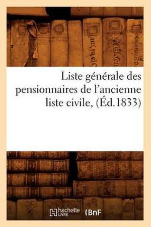 Liste Generale Des Pensionnaires de L'Ancienne Liste Civile, (Ed.1833) de Sans Auteur