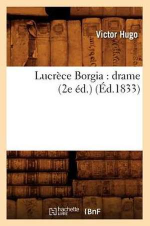 Lucrece Borgia: Drame (2e Ed.) (Ed.1833) de Victor Hugo