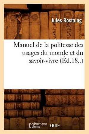 Manuel de La Politesse Des Usages Du Monde Et Du Savoir-Vivre (Ed.18..) de Jules Rostaing