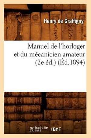 Manuel de L'Horloger Et Du Mecanicien Amateur (2e Ed.) (Ed.1894) de De Graffigny H.