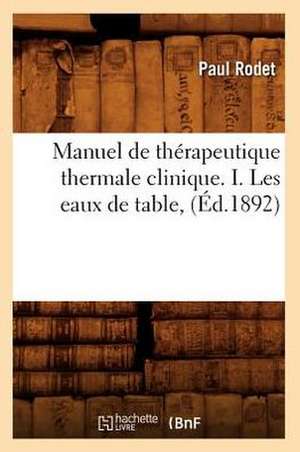 Manuel de Therapeutique Thermale Clinique. I. Les Eaux de Table, (Ed.1892) de Rodet P.