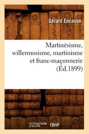 Martinesisme, Willermosisme, Martinisme Et Franc-Maconnerie (Ed.1899) de Gerard Encause