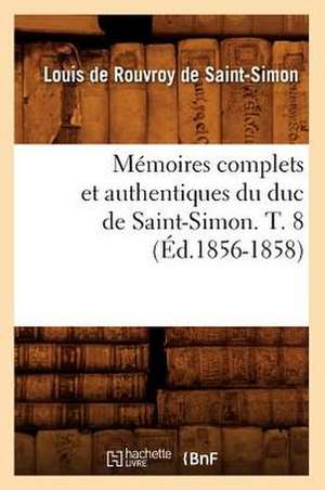 Memoires Complets Et Authentiques Du Duc de Saint-Simon. T. 8 (Ed.1856-1858) de De Saint Simon L.