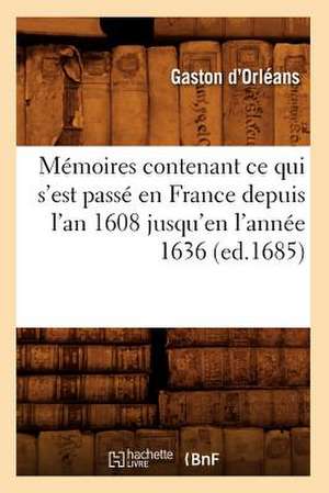 Memoires Contenant Ce Qui S'Est Passe En France Depuis L'An 1608 Jusqu'en L'Annee 1636 de Gaston D' Orleans