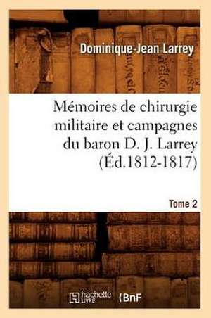 Memoires de Chirurgie Militaire Et Campagnes Du Baron D. J. Larrey, .... Tome 2 (Ed.1812-1817): Dresse (Ed.1844) de Larrey D. J.