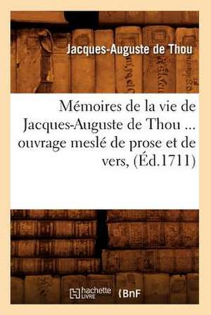 Memoires de La Vie de Jacques-Auguste de Thou, Ouvrage Mesle de Prose Et de Vers (Ed.1711) de De Thou J. a.