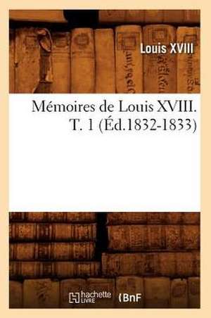 Memoires de Louis XVIII. T. 1 (Ed.1832-1833) de Louis XVIII