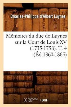 Memoires Du Duc de Luynes Sur La Cour de Louis XV (1735-1758). T. 4 (Ed.1860-1865) de Charles-Philippe D' Albert Luynes