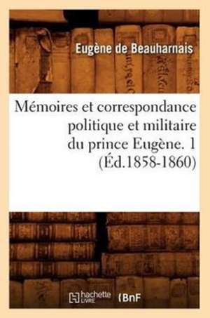 Memoires Et Correspondance Politique Et Militaire Du Prince Eugene. 1 (Ed.1858-1860) de De Beauharnais E.