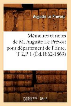 Memoires Et Notes de M. Auguste Le Prevost Pour Departement de L'Eure. T 2, P 1 (Ed.1862-1869) de Le Prevost a.