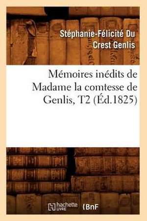 Memoires Inedits de Madame La Comtesse de Genlis, T2 (Ed.1825) de Stephanie-Felicite Du Crest Genlis