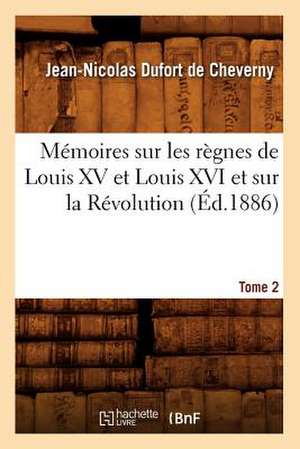 Memoires Sur Les Regnes de Louis XV Et Louis XVI Et Sur La Revolution. Tome 2 (Ed.1886) de Dufort De Cheverny J. N.