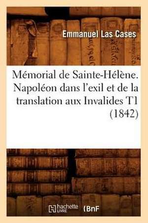 Memorial de Sainte-Helene. Napoleon Dans L'Exil Et de La Translation Aux Invalides T1 (1842) de Las Cases E.