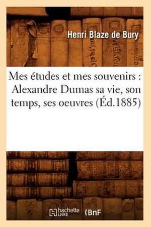 Mes Etudes Et Mes Souvenirs: Alexandre Dumas Sa Vie, Son Temps, Ses Oeuvres (Ed.1885) de Henri Blaze De Bury