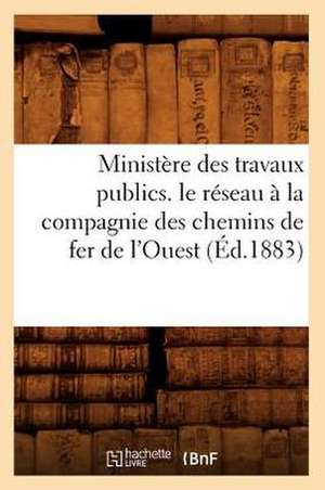 Ministere Des Travaux Publics. Le Reseau a la Compagnie Des Chemins de Fer de L'Ouest (Ed.1883) de Sans Auteur