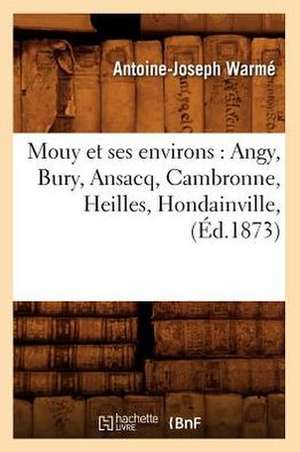 Mouy Et Ses Environs: Angy, Bury, Ansacq, Cambronne, Heilles, Hondainville, (Ed.1873) de Warme a. J.